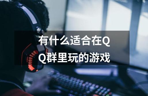 有什么适合在QQ群里玩的游戏-第1张-游戏信息-龙启网