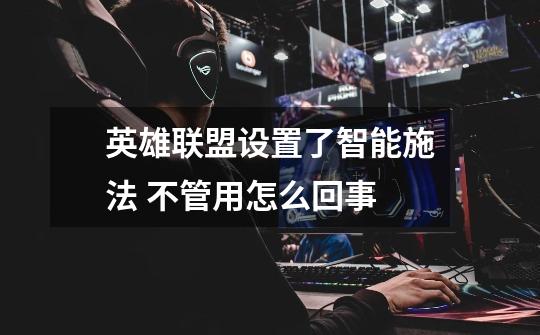 英雄联盟设置了智能施法 不管用怎么回事-第1张-游戏信息-龙启网