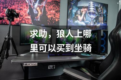 求助,狼人上哪里可以买到坐骑-第1张-游戏信息-龙启网