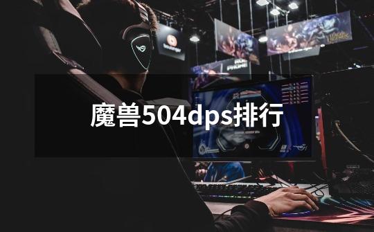魔兽5.04dps排行-第1张-游戏信息-龙启网