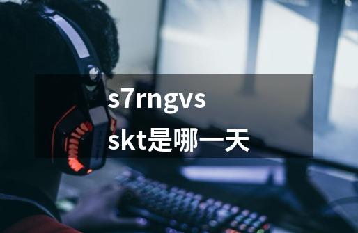 s7rngvsskt是哪一天-第1张-游戏信息-龙启网