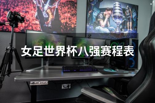 女足世界杯八强赛程表-第1张-游戏信息-龙启网