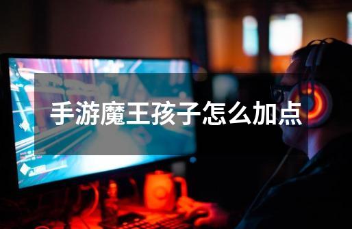 手游魔王孩子怎么加点-第1张-游戏信息-龙启网