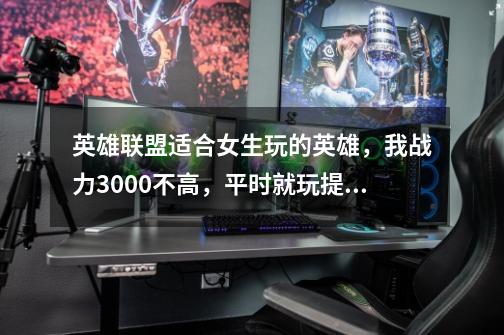 英雄联盟适合女生玩的英雄,我战力3000不高,平时就玩提莫,狐狸,赏金,鱼人和金克丝,现在不知道玩-第1张-游戏信息-龙启网