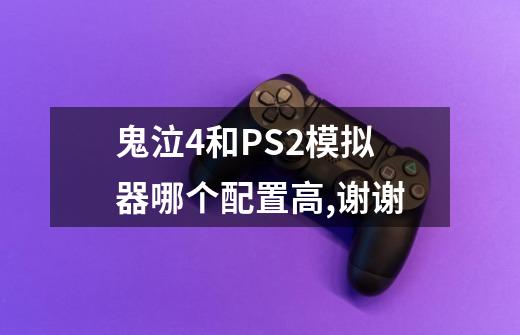 鬼泣4和PS2模拟器哪个配置高,谢谢-第1张-游戏信息-龙启网
