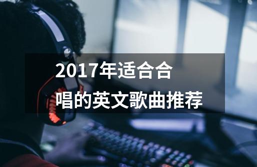 2017年适合合唱的英文歌曲推荐-第1张-游戏信息-龙启网