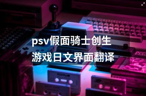 psv假面骑士创生游戏日文界面翻译-第1张-游戏信息-龙启网