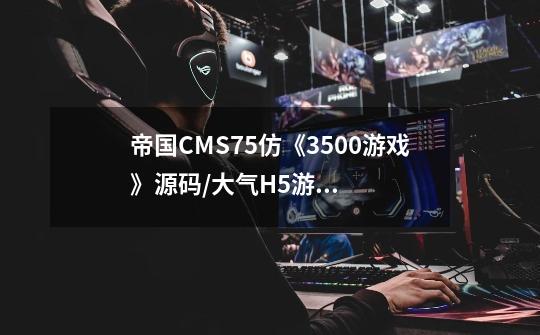 帝国CMS7.5仿《3500游戏》源码/大气H5游戏门户网站模板-第1张-游戏信息-龙启网