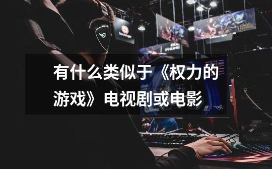 有什么类似于《权力的游戏》电视剧或电影-第1张-游戏信息-龙启网