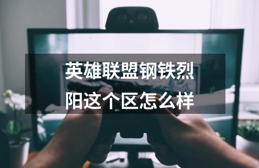 英雄联盟钢铁烈阳这个区怎么样-第1张-游戏信息-龙启网