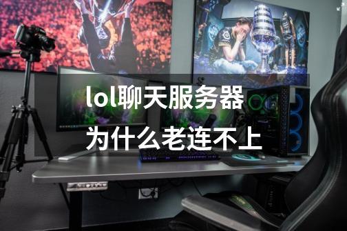 lol聊天服务器为什么老连不上-第1张-游戏信息-龙启网
