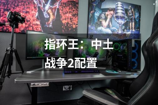 指环王:中土战争2配置-第1张-游戏信息-龙启网
