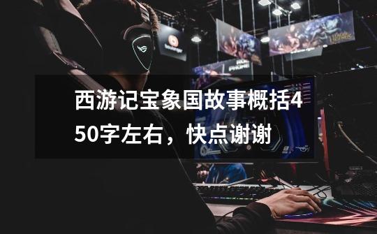 西游记宝象国故事概括450字左右,快点谢谢-第1张-游戏信息-龙启网