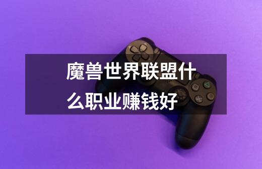 魔兽世界联盟什么职业赚钱好-第1张-游戏信息-龙启网