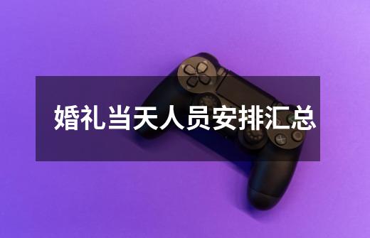 婚礼当天人员安排汇总-第1张-游戏信息-龙启网