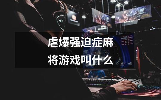 虐爆强迫症麻将游戏叫什么-第1张-游戏信息-龙启网