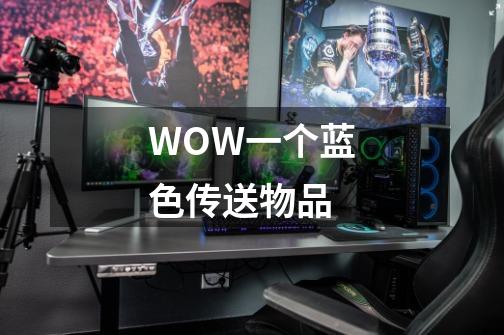 WOW一个蓝色传送物品-第1张-游戏信息-龙启网