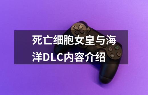 死亡细胞女皇与海洋DLC内容介绍-第1张-游戏信息-龙启网