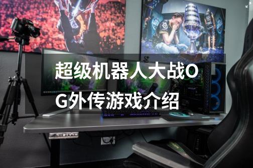 超级机器人大战OG外传游戏介绍-第1张-游戏信息-龙启网