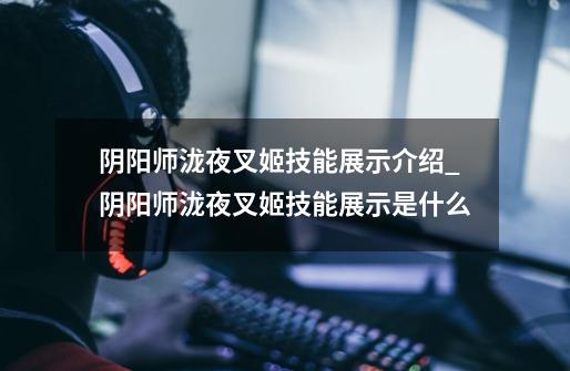 阴阳师泷夜叉姬技能展示介绍_阴阳师泷夜叉姬技能展示是什么-第1张-游戏信息-龙启网