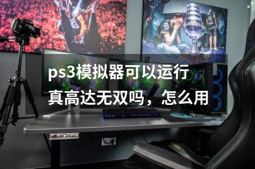 ps3模拟器可以运行真高达无双吗,怎么用-第1张-游戏信息-龙启网
