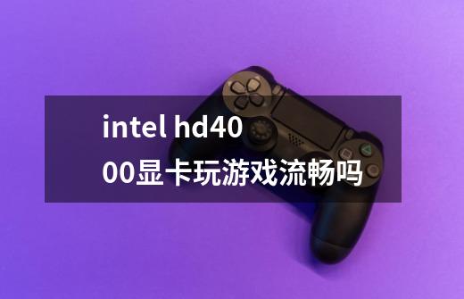 intel hd4000显卡玩游戏流畅吗-第1张-游戏信息-龙启网