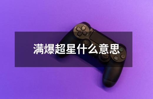 满爆超星什么意思-第1张-游戏信息-龙启网