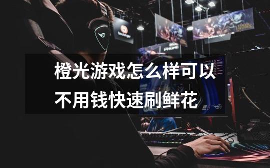 橙光游戏怎么样可以不用钱快速刷鲜花-第1张-游戏信息-龙启网
