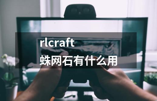 rlcraft蛛网石有什么用-第1张-游戏信息-龙启网