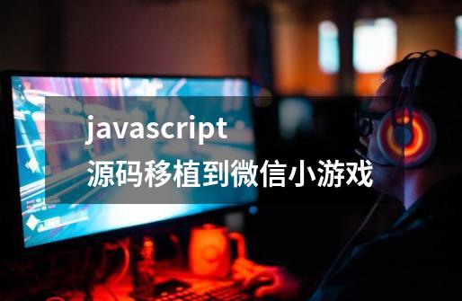 javascript源码移植到微信小游戏-第1张-游戏信息-龙启网