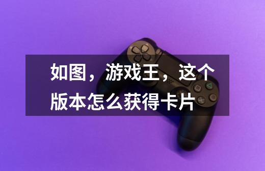 如图,游戏王,这个版本怎么获得卡片-第1张-游戏信息-龙启网