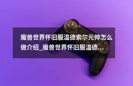 魔兽世界怀旧服温德索尔元帅怎么做介绍_魔兽世界怀旧服温德索尔元帅怎么做是什么-第1张-游戏信息-龙启网