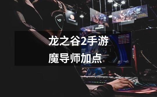 龙之谷2手游魔导师加点-第1张-游戏信息-龙启网