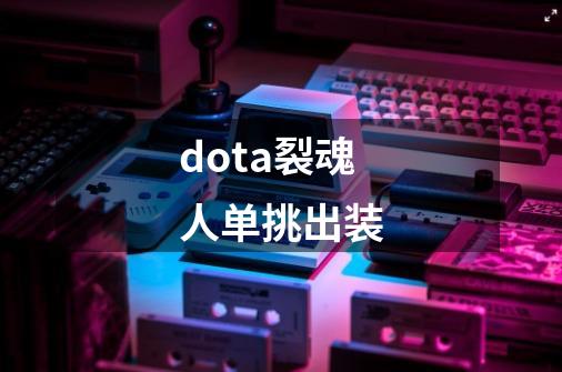 dota裂魂人单挑出装-第1张-游戏信息-龙启网
