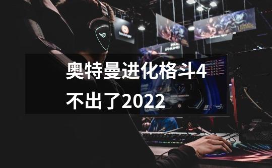 奥特曼进化格斗4不出了2022-第1张-游戏信息-龙启网