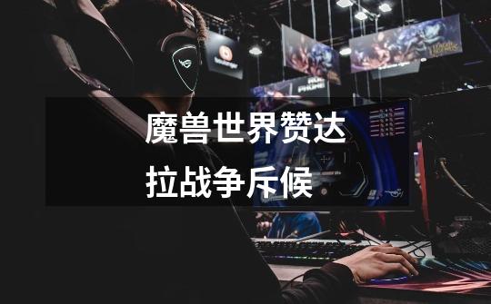 魔兽世界赞达拉战争斥候-第1张-游戏信息-龙启网