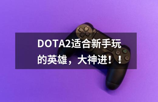 DOTA2适合新手玩的英雄,大神进!!-第1张-游戏信息-龙启网