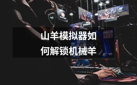 山羊模拟器如何解锁机械羊-第1张-游戏信息-龙启网