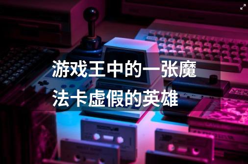 游戏王中的一张魔法卡虚假的英雄-第1张-游戏信息-龙启网