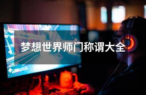 梦想世界师门称谓大全-第1张-游戏信息-龙启网