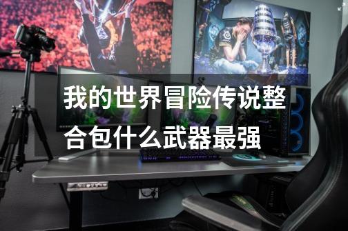 我的世界冒险传说整合包什么武器最强-第1张-游戏信息-龙启网