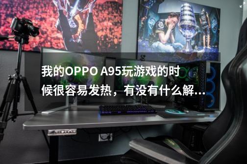 我的OPPO A95玩游戏的时候很容易发热,有没有什么解决办法-第1张-游戏信息-龙启网