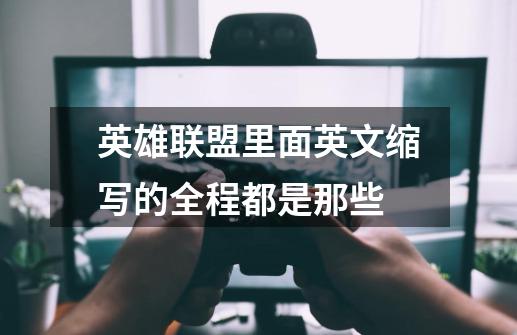 英雄联盟里面英文缩写的全程都是那些-第1张-游戏信息-龙启网