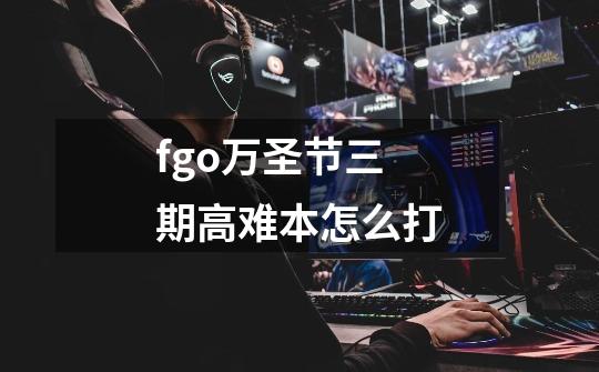 fgo万圣节三期高难本怎么打-第1张-游戏信息-龙启网