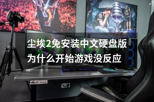 尘埃2免安装中文硬盘版为什么开始游戏没反应-第1张-游戏信息-龙启网