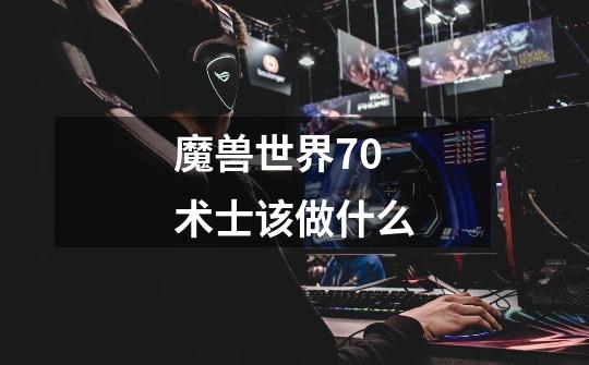 魔兽世界70术士该做什么-第1张-游戏信息-龙启网