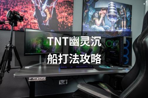 TNT幽灵沉船打法攻略-第1张-游戏信息-龙启网