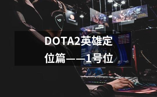 DOTA2英雄定位篇——1号位-第1张-游戏信息-龙启网