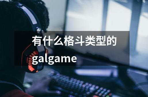有什么格斗类型的galgame-第1张-游戏信息-龙启网