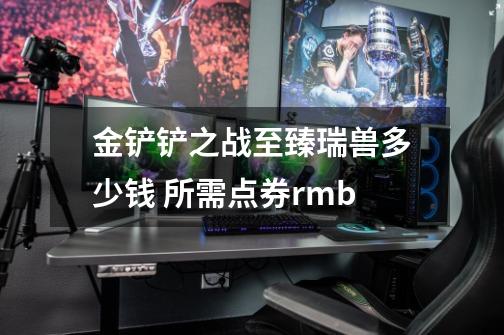 金铲铲之战至臻瑞兽多少钱 所需点券rmb-第1张-游戏信息-龙启网